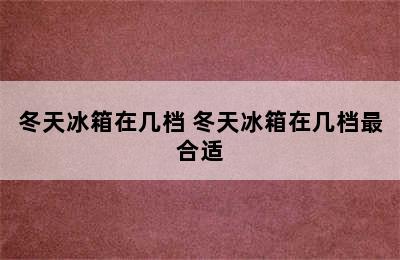 冬天冰箱在几档 冬天冰箱在几档最合适